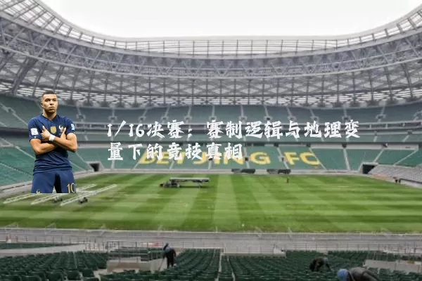 1/16决赛:赛制逻辑与地理变量下的竞技真相