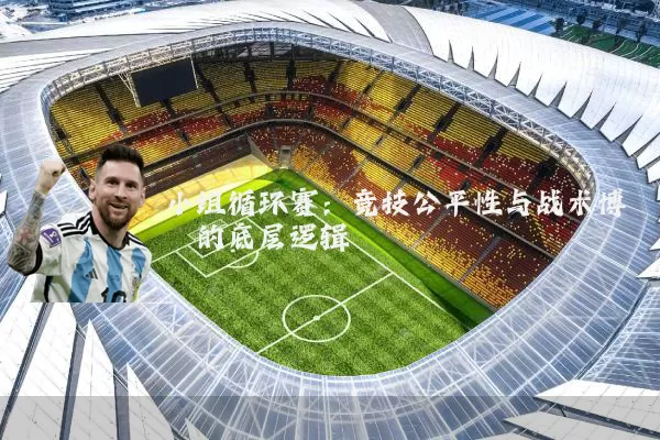 小组循环赛:竞技公平性与战术博弈的底层逻辑