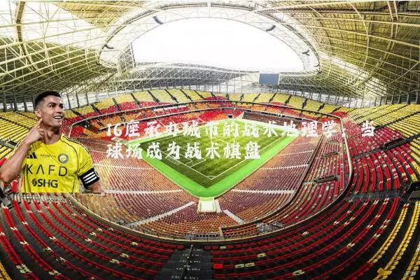 16座承办城市的战术地理学:当球场成为战术棋盘
