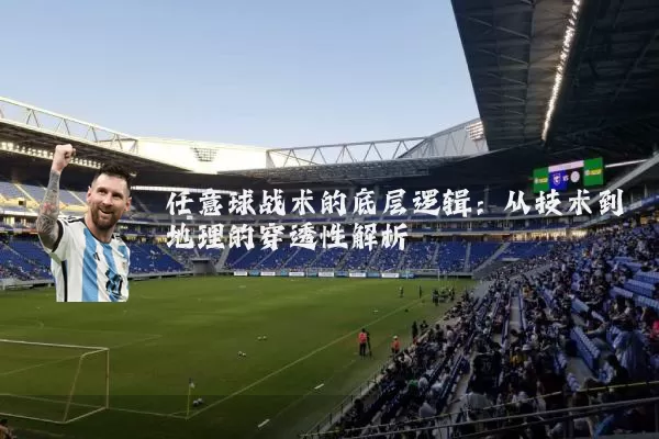任意球战术的底层逻辑:从技术到地理的穿透性解析