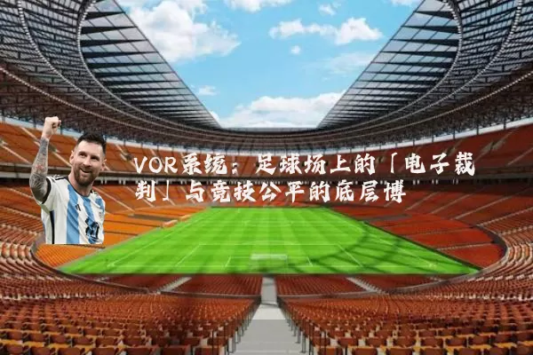 VOR系统:足球场上的「电子裁判」与竞技公平的底层博弈