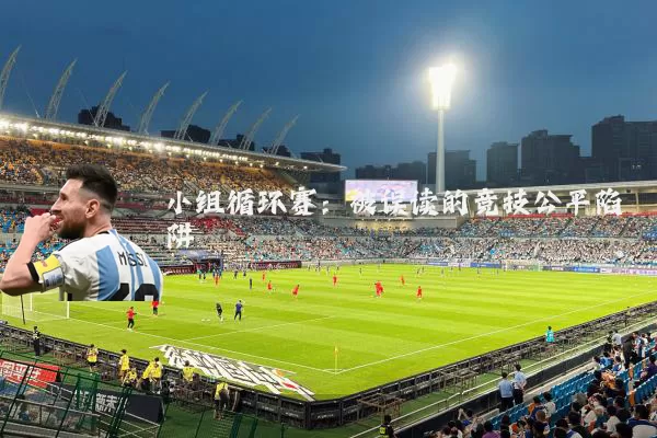 小组循环赛:被误读的竞技公平陷阱