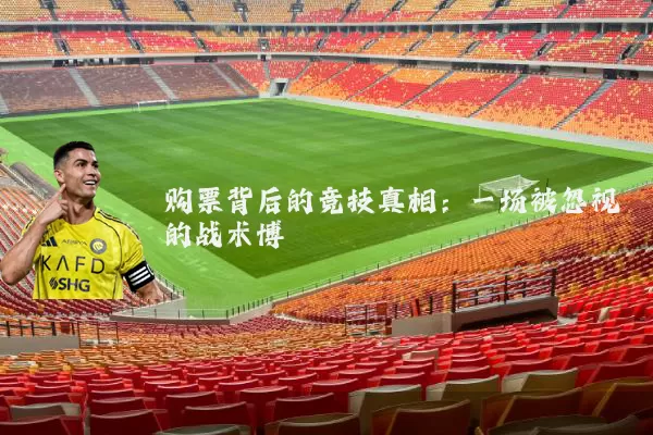 购票背后的竞技真相:一场被忽视的战术博弈