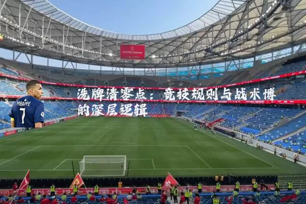 洗牌清零点:竞技规则与战术博弈的深层逻辑