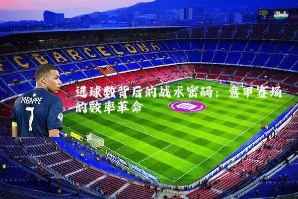 进球数背后的战术密码:意甲赛场的效率革命