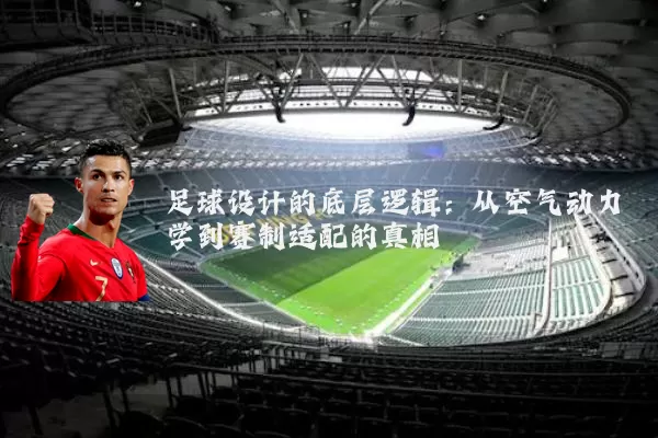 足球设计的底层逻辑:从空气动力学到赛制适配的真相