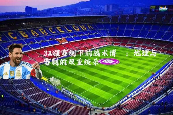 32强赛制下的战术博弈:地理与赛制的双重绞杀
