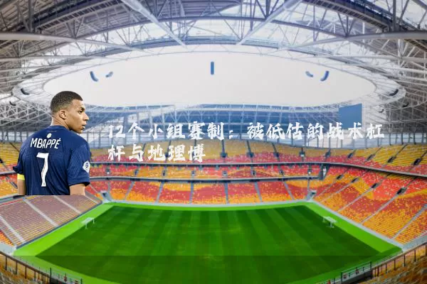 12个小组赛制:被低估的战术杠杆与地理博弈