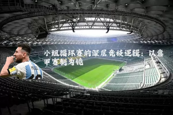 小组循环赛的深层竞技逻辑：以意甲赛制为镜