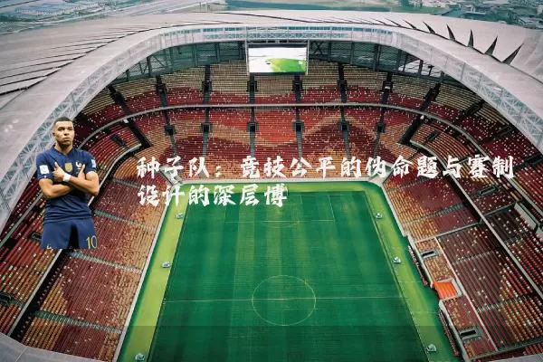 种子队：竞技公平的伪命题与赛制设计的深层博弈