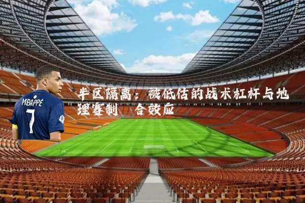 半区隔离:被低估的战术杠杆与地理赛制耦合效应