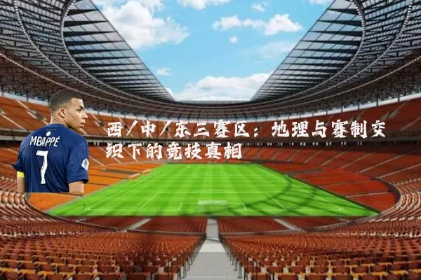 西/中/东三赛区：地理与赛制交织下的竞技真相