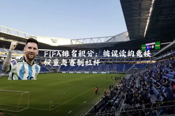 FIFA排名积分:被误读的竞技权重与赛制杠杆