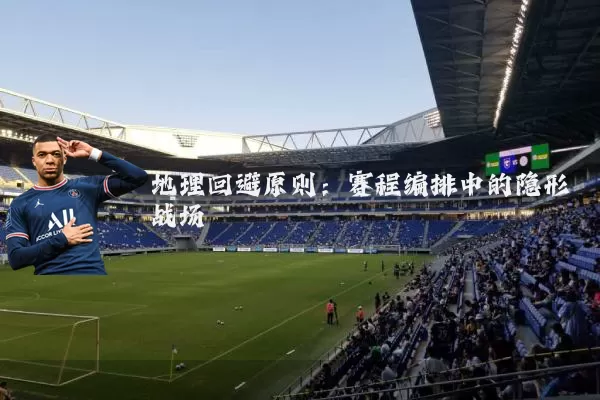 地理回避原则:赛程编排中的隐形战场